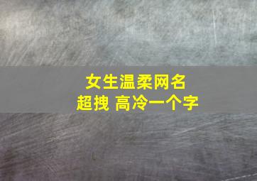 女生温柔网名 超拽 高冷一个字